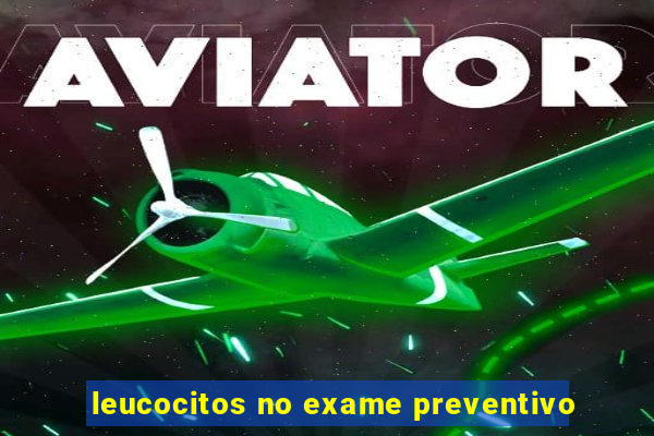 leucocitos no exame preventivo