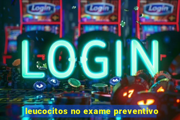 leucocitos no exame preventivo