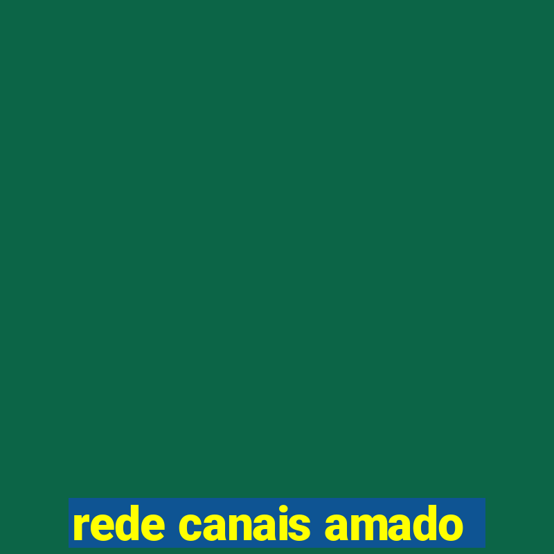 rede canais amado