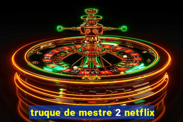 truque de mestre 2 netflix