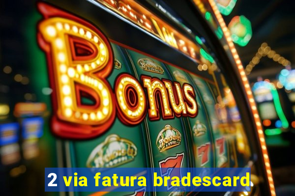 2 via fatura bradescard