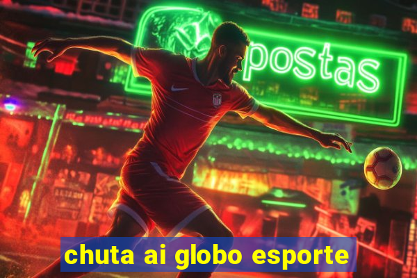 chuta ai globo esporte