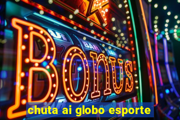 chuta ai globo esporte