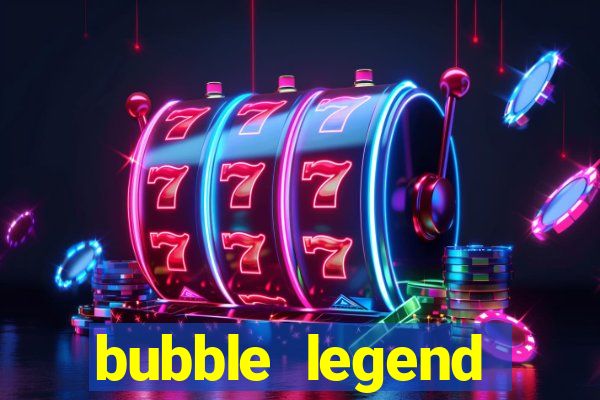 bubble legend ganhar dinheiro