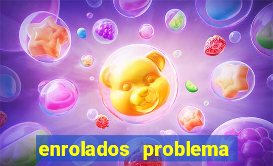 enrolados problema em dobro