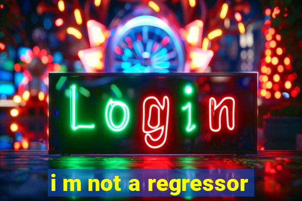 i m not a regressor