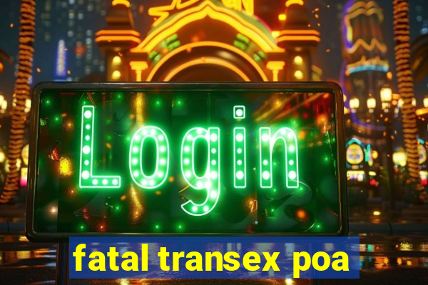 fatal transex poa