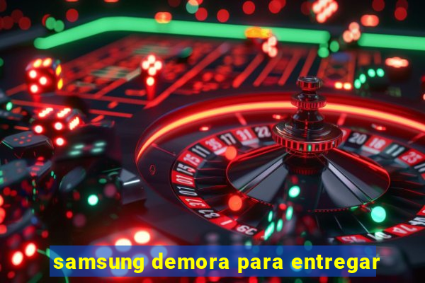 samsung demora para entregar