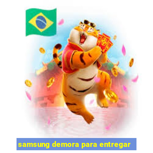 samsung demora para entregar