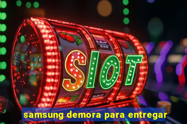 samsung demora para entregar