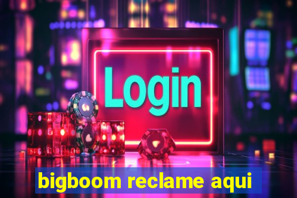 bigboom reclame aqui