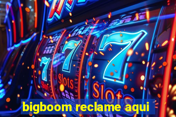 bigboom reclame aqui