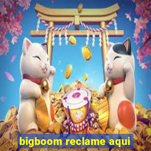 bigboom reclame aqui