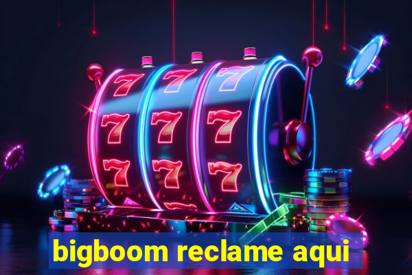 bigboom reclame aqui