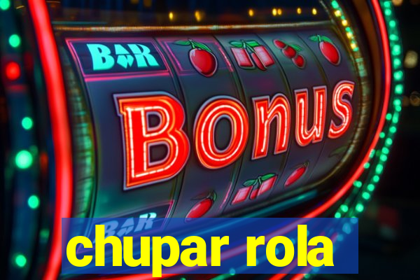 chupar rola