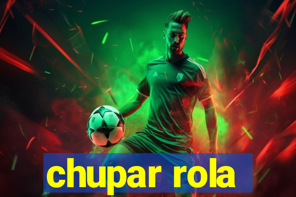 chupar rola