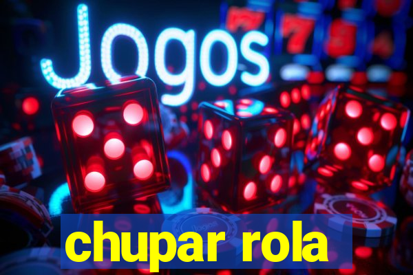 chupar rola