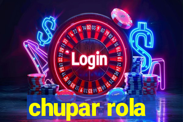 chupar rola