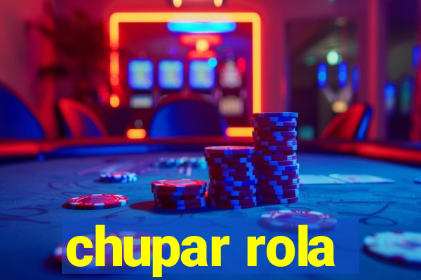 chupar rola