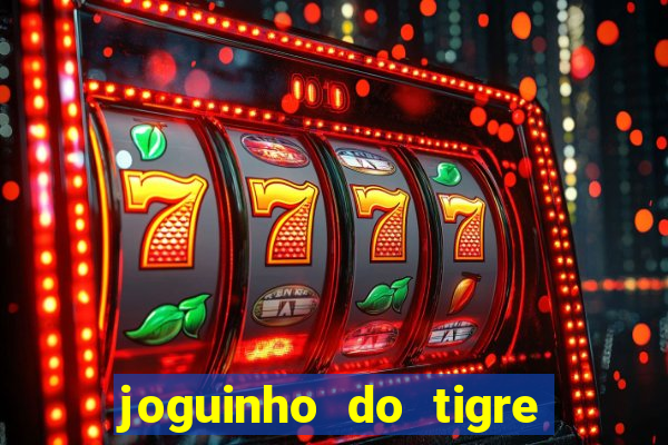 joguinho do tigre para ganhar dinheiro