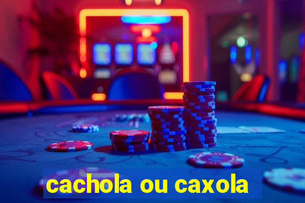 cachola ou caxola