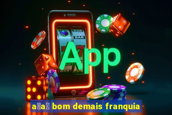 a莽a铆 bom demais franquia