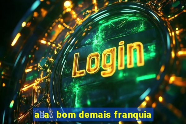 a莽a铆 bom demais franquia