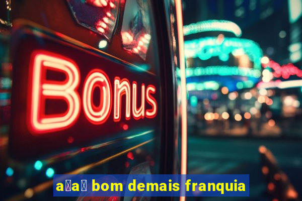 a莽a铆 bom demais franquia