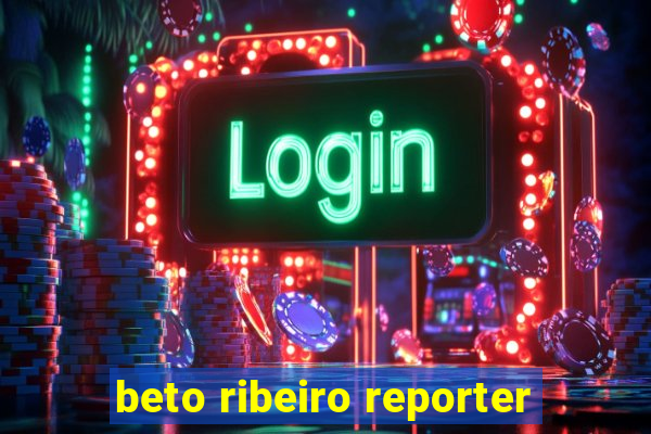 beto ribeiro reporter