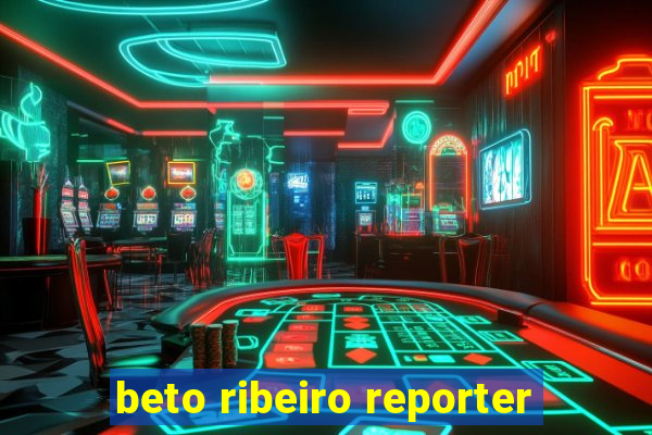 beto ribeiro reporter