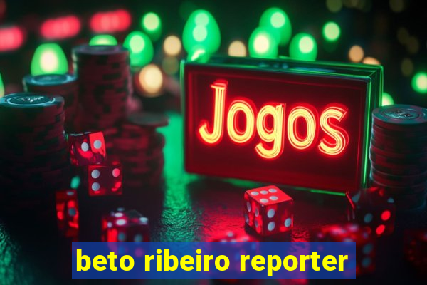 beto ribeiro reporter