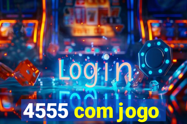 4555 com jogo