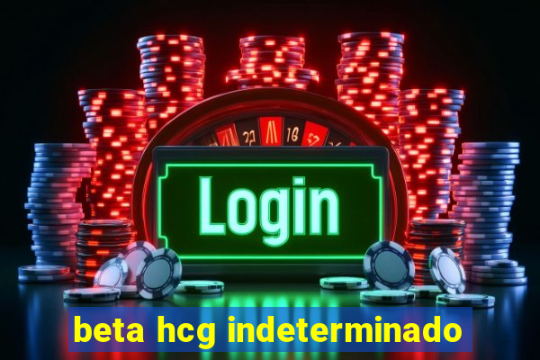 beta hcg indeterminado