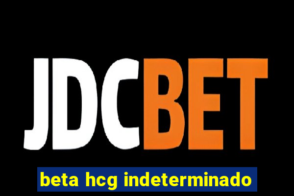 beta hcg indeterminado