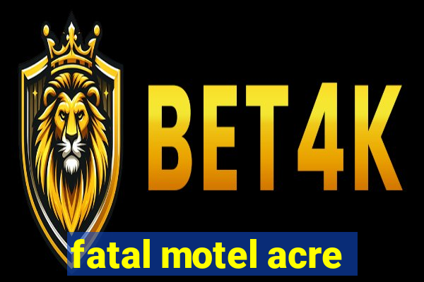 fatal motel acre