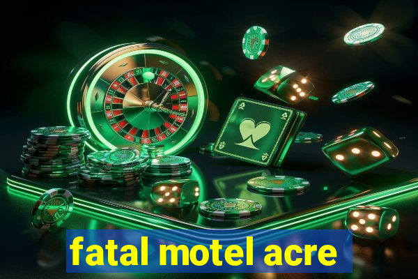 fatal motel acre