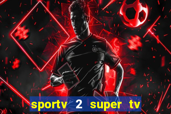 sportv 2 super tv ao vivo