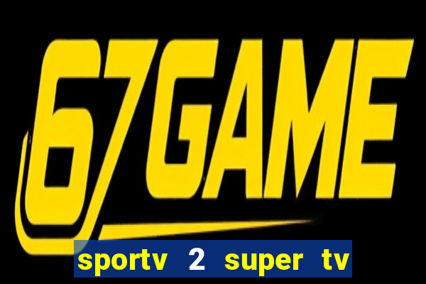 sportv 2 super tv ao vivo