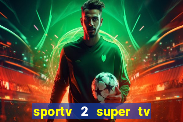 sportv 2 super tv ao vivo