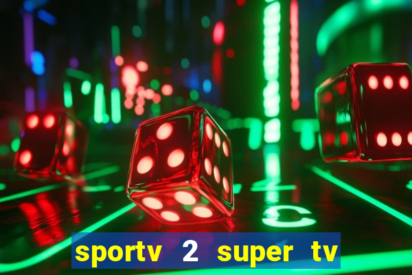 sportv 2 super tv ao vivo