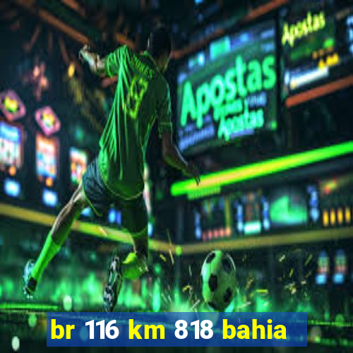 br 116 km 818 bahia