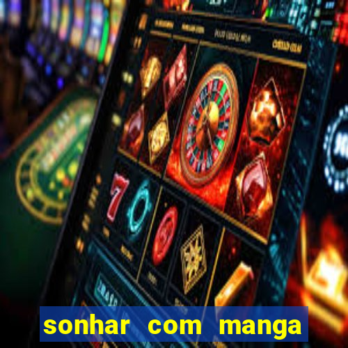 sonhar com manga no jogo do bicho