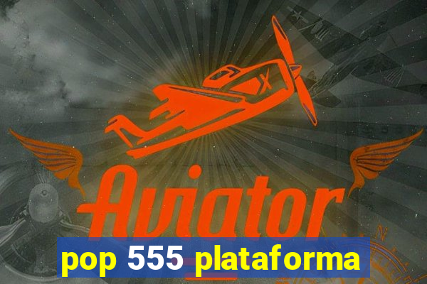 pop 555 plataforma