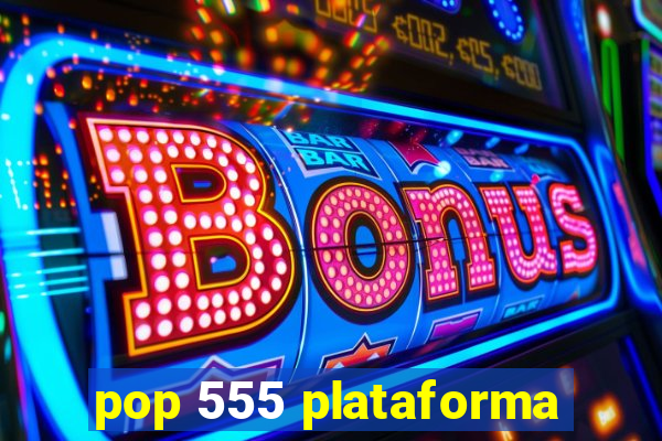 pop 555 plataforma