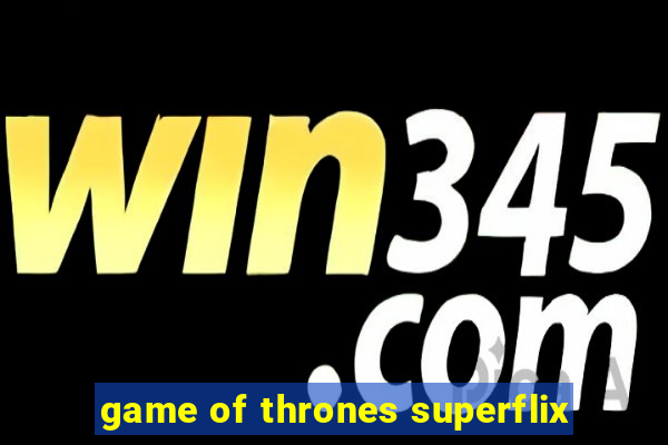 game of thrones superflix