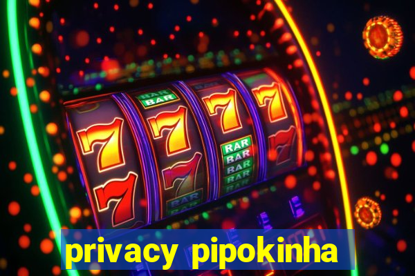 privacy pipokinha