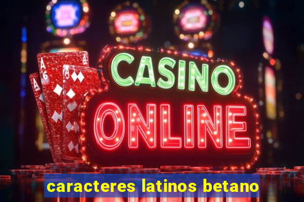 caracteres latinos betano