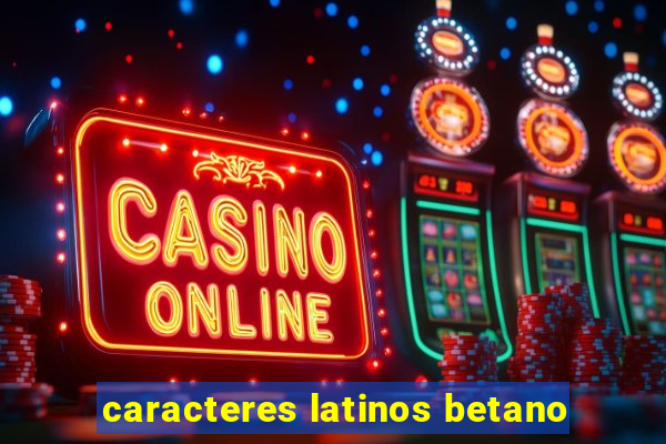 caracteres latinos betano