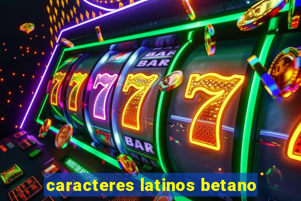 caracteres latinos betano