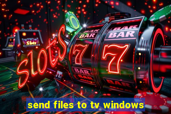 send files to tv windows